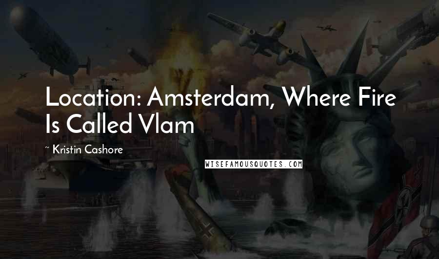 Kristin Cashore Quotes: Location: Amsterdam, Where Fire Is Called Vlam