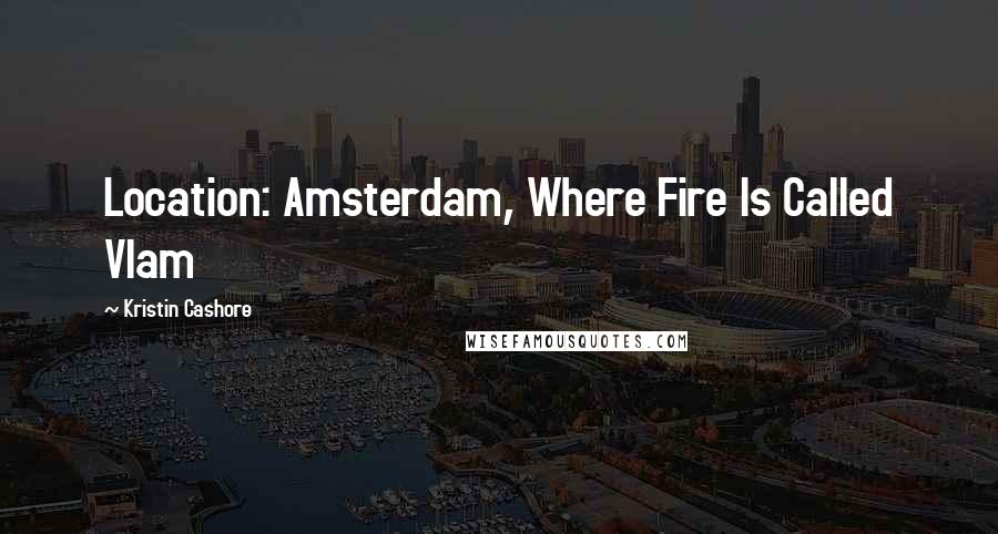 Kristin Cashore Quotes: Location: Amsterdam, Where Fire Is Called Vlam