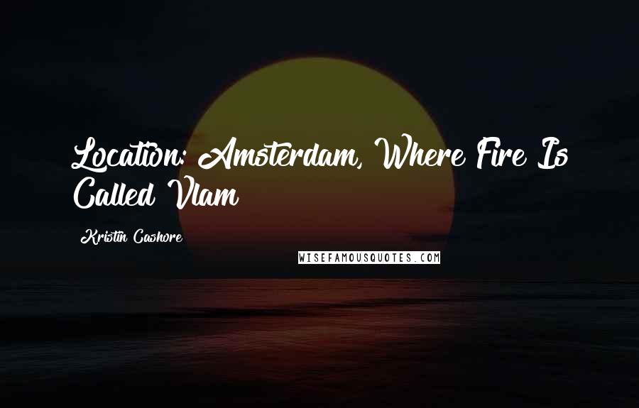 Kristin Cashore Quotes: Location: Amsterdam, Where Fire Is Called Vlam