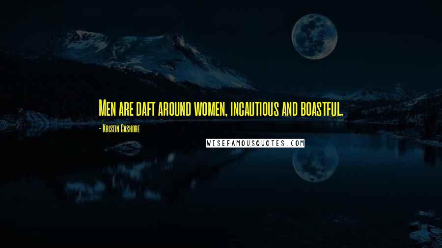 Kristin Cashore Quotes: Men are daft around women, incautious and boastful.