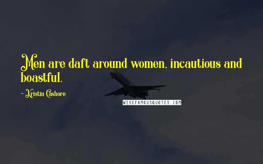 Kristin Cashore Quotes: Men are daft around women, incautious and boastful.