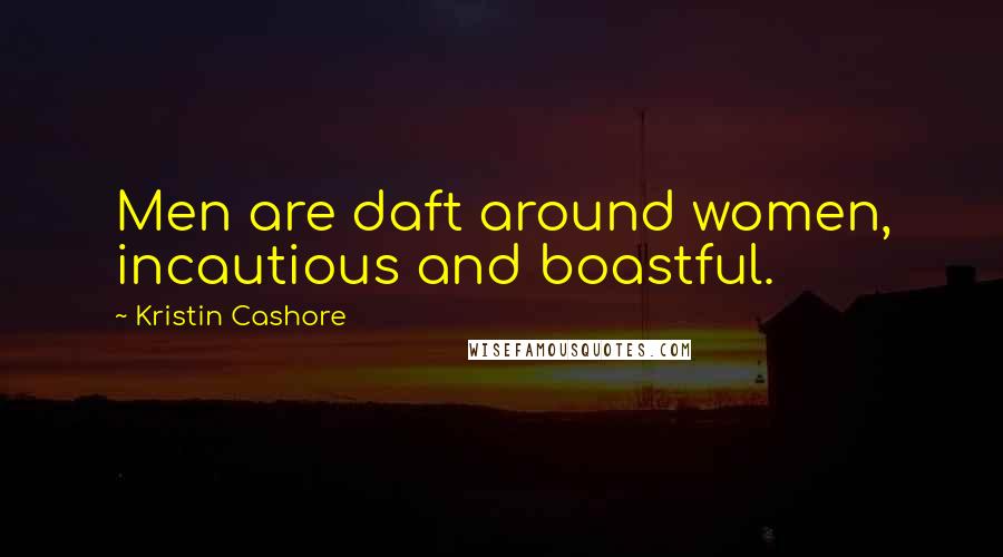 Kristin Cashore Quotes: Men are daft around women, incautious and boastful.