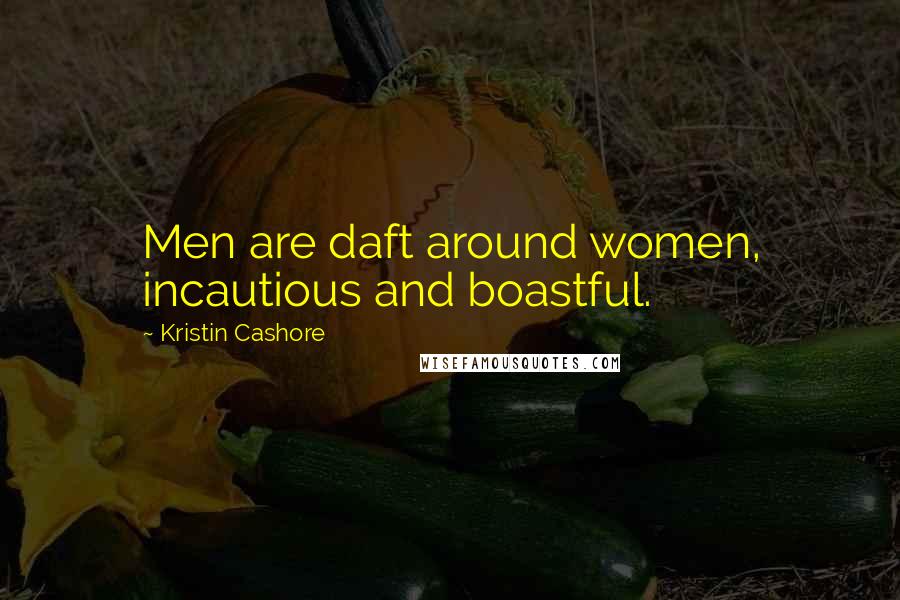 Kristin Cashore Quotes: Men are daft around women, incautious and boastful.