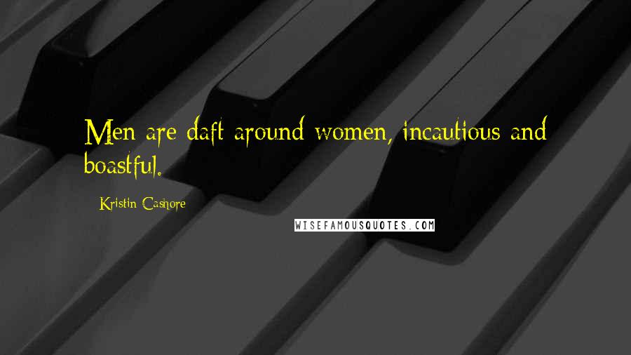 Kristin Cashore Quotes: Men are daft around women, incautious and boastful.