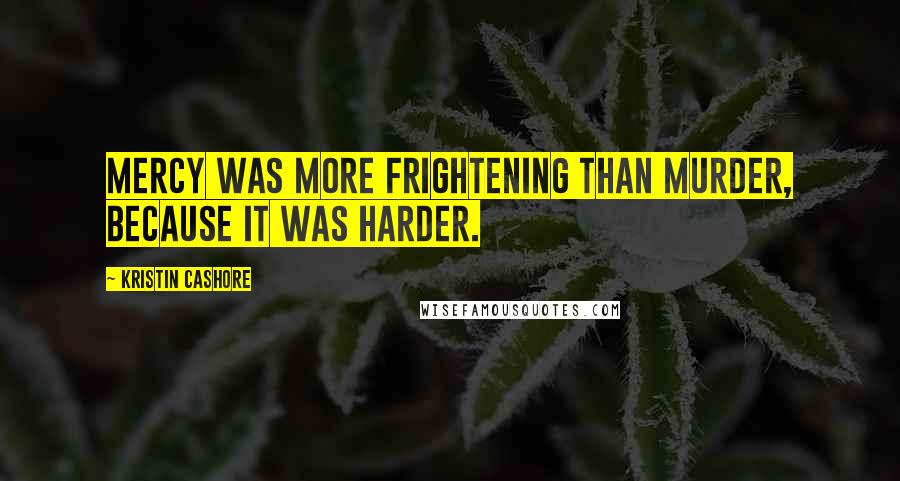 Kristin Cashore Quotes: Mercy was more frightening than murder, because it was harder.