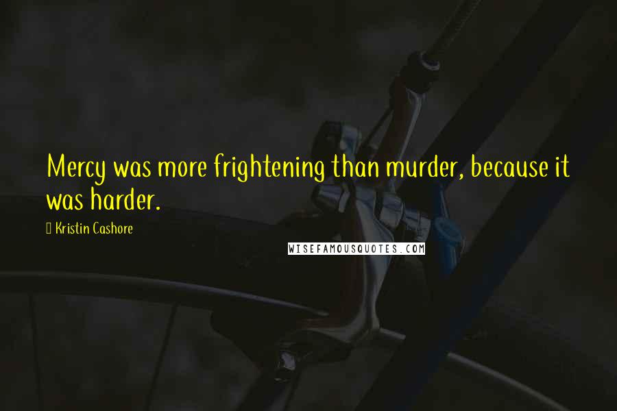 Kristin Cashore Quotes: Mercy was more frightening than murder, because it was harder.