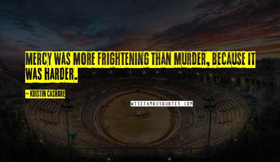 Kristin Cashore Quotes: Mercy was more frightening than murder, because it was harder.
