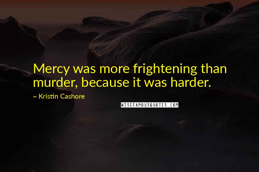 Kristin Cashore Quotes: Mercy was more frightening than murder, because it was harder.