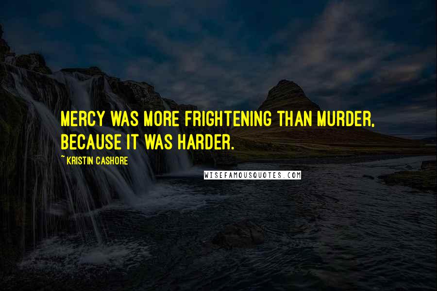 Kristin Cashore Quotes: Mercy was more frightening than murder, because it was harder.