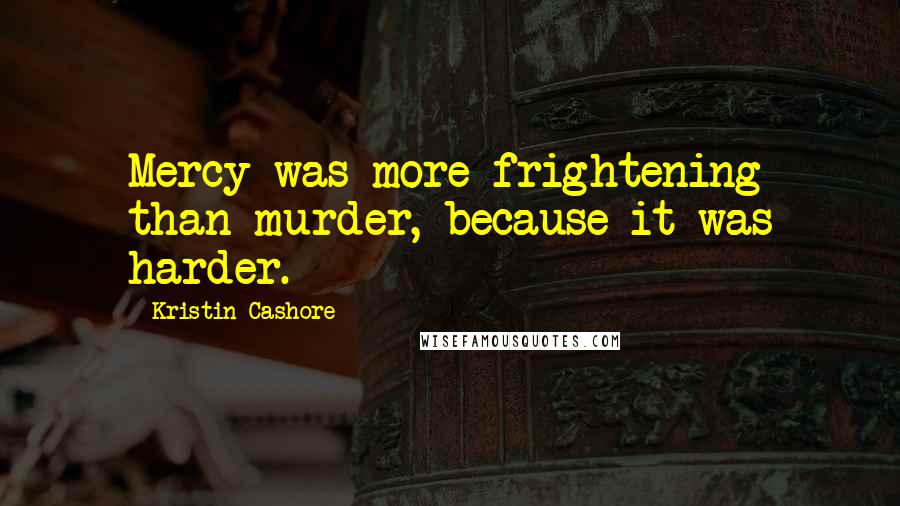 Kristin Cashore Quotes: Mercy was more frightening than murder, because it was harder.
