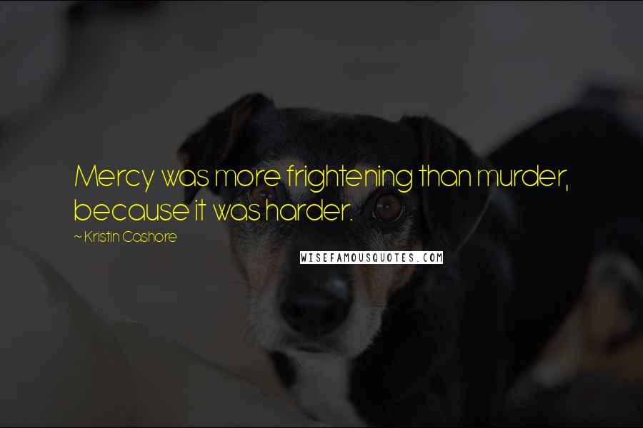 Kristin Cashore Quotes: Mercy was more frightening than murder, because it was harder.