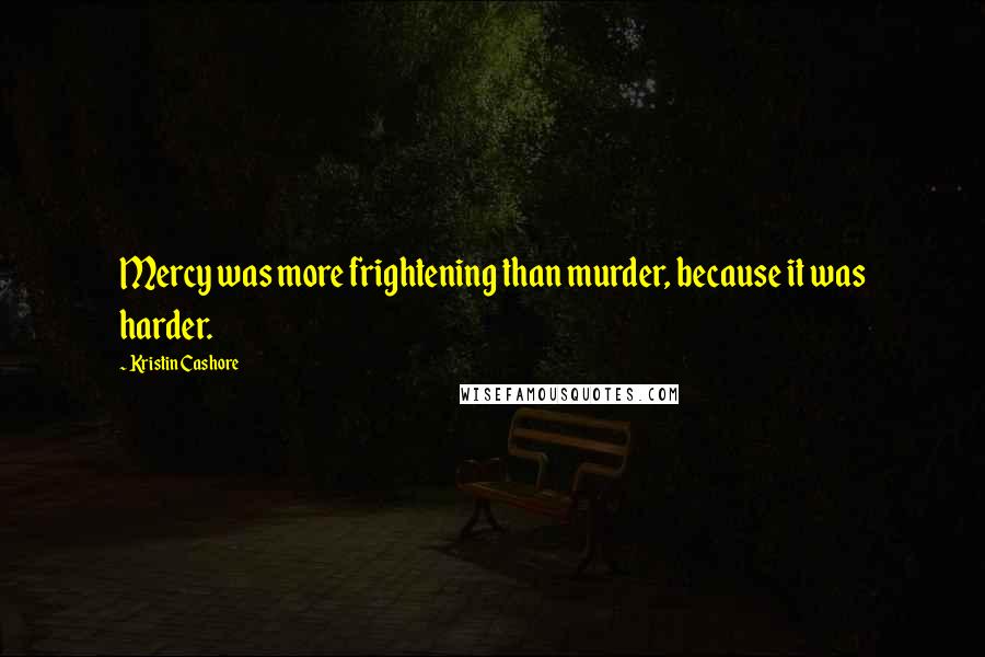 Kristin Cashore Quotes: Mercy was more frightening than murder, because it was harder.