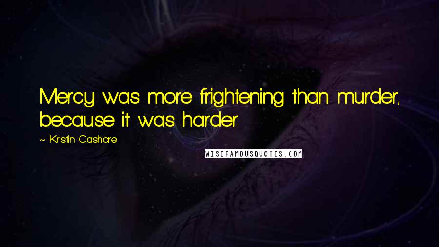 Kristin Cashore Quotes: Mercy was more frightening than murder, because it was harder.