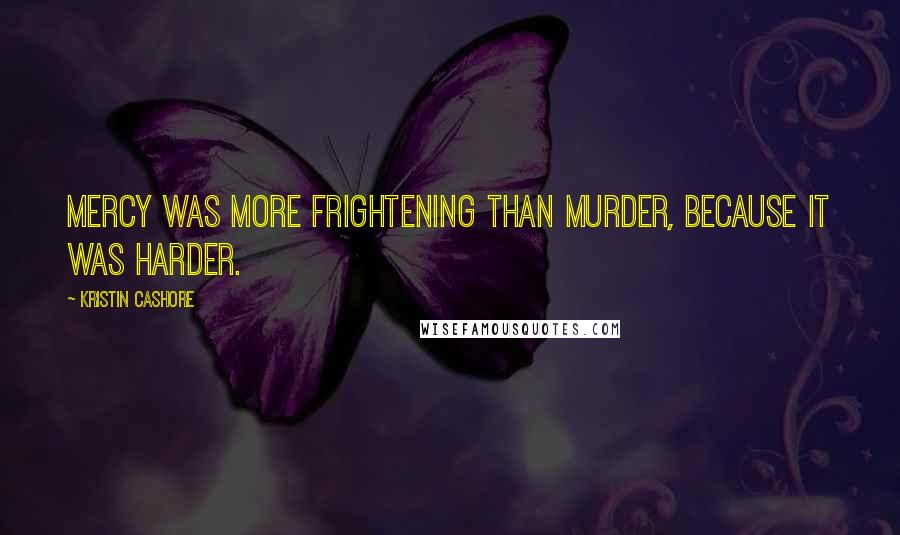 Kristin Cashore Quotes: Mercy was more frightening than murder, because it was harder.