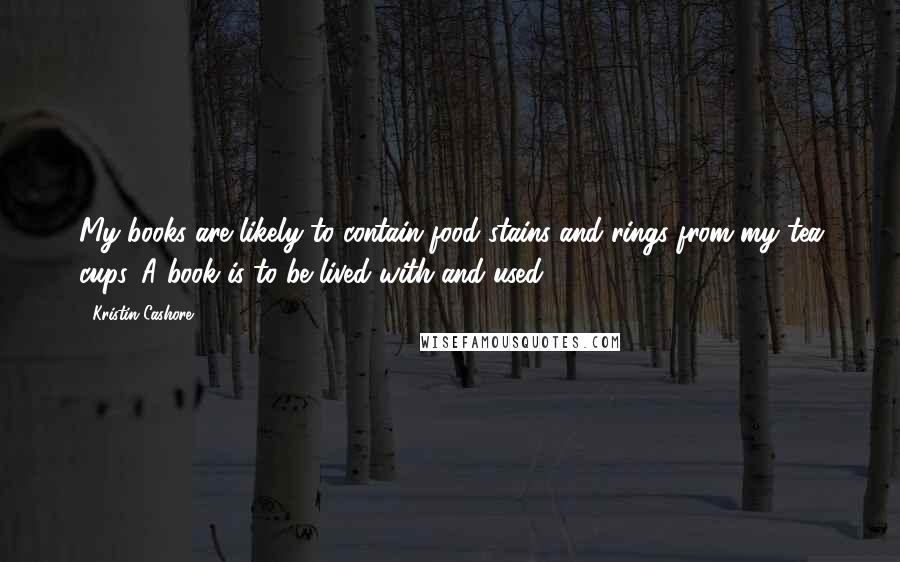 Kristin Cashore Quotes: My books are likely to contain food stains and rings from my tea cups. A book is to be lived with and used.