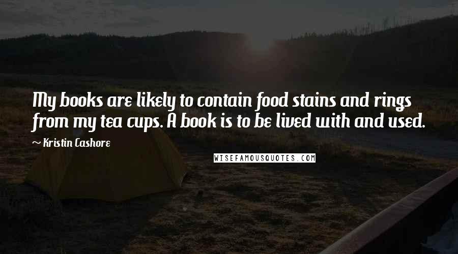 Kristin Cashore Quotes: My books are likely to contain food stains and rings from my tea cups. A book is to be lived with and used.