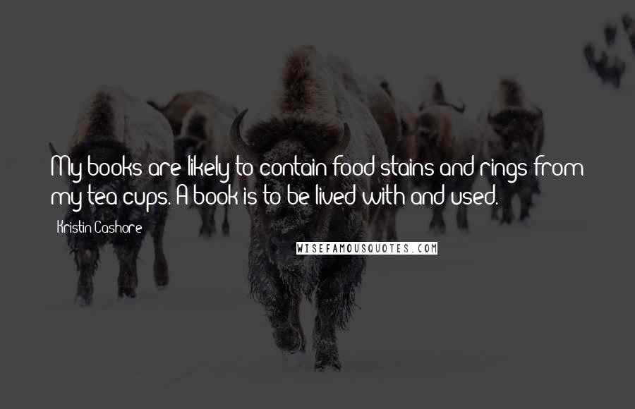 Kristin Cashore Quotes: My books are likely to contain food stains and rings from my tea cups. A book is to be lived with and used.