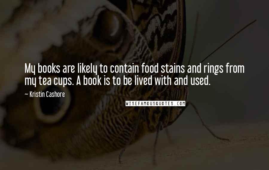 Kristin Cashore Quotes: My books are likely to contain food stains and rings from my tea cups. A book is to be lived with and used.