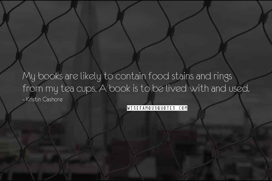 Kristin Cashore Quotes: My books are likely to contain food stains and rings from my tea cups. A book is to be lived with and used.