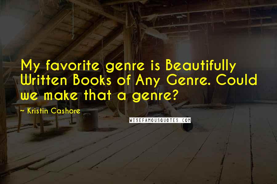 Kristin Cashore Quotes: My favorite genre is Beautifully Written Books of Any Genre. Could we make that a genre?