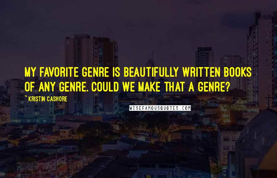 Kristin Cashore Quotes: My favorite genre is Beautifully Written Books of Any Genre. Could we make that a genre?