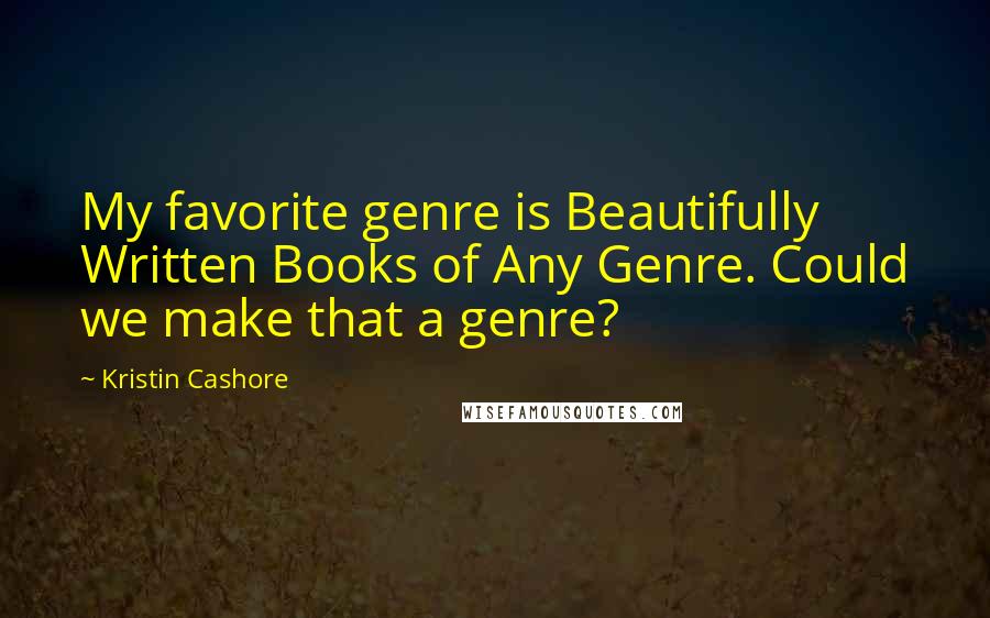 Kristin Cashore Quotes: My favorite genre is Beautifully Written Books of Any Genre. Could we make that a genre?