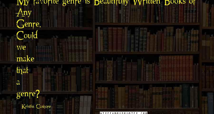 Kristin Cashore Quotes: My favorite genre is Beautifully Written Books of Any Genre. Could we make that a genre?