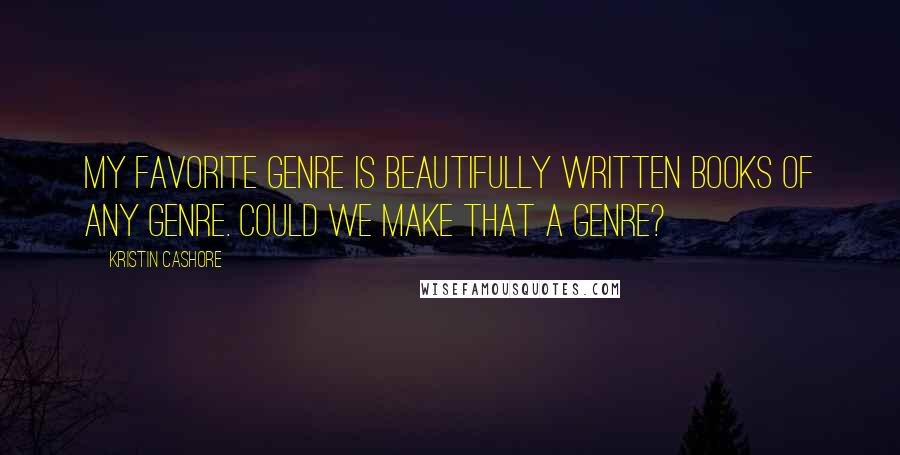 Kristin Cashore Quotes: My favorite genre is Beautifully Written Books of Any Genre. Could we make that a genre?