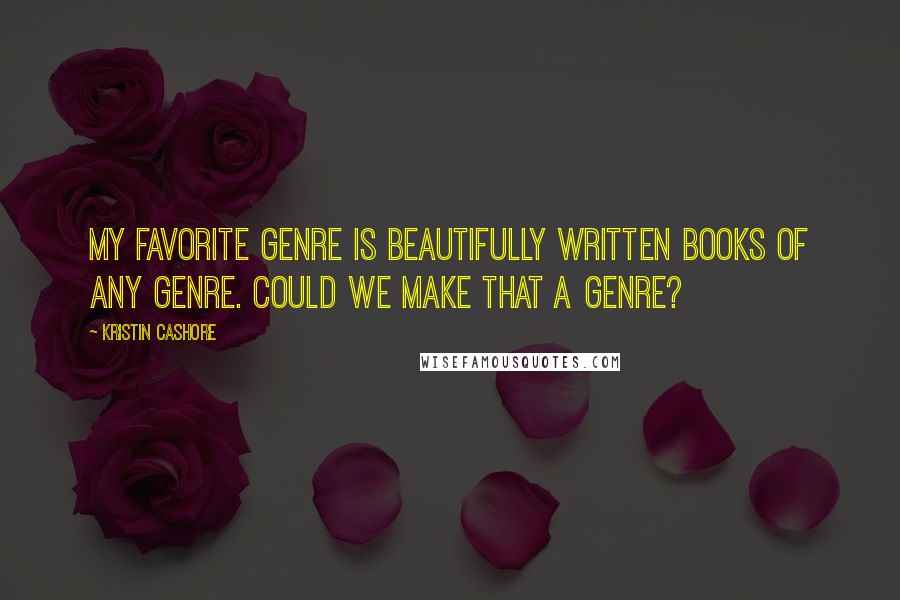 Kristin Cashore Quotes: My favorite genre is Beautifully Written Books of Any Genre. Could we make that a genre?