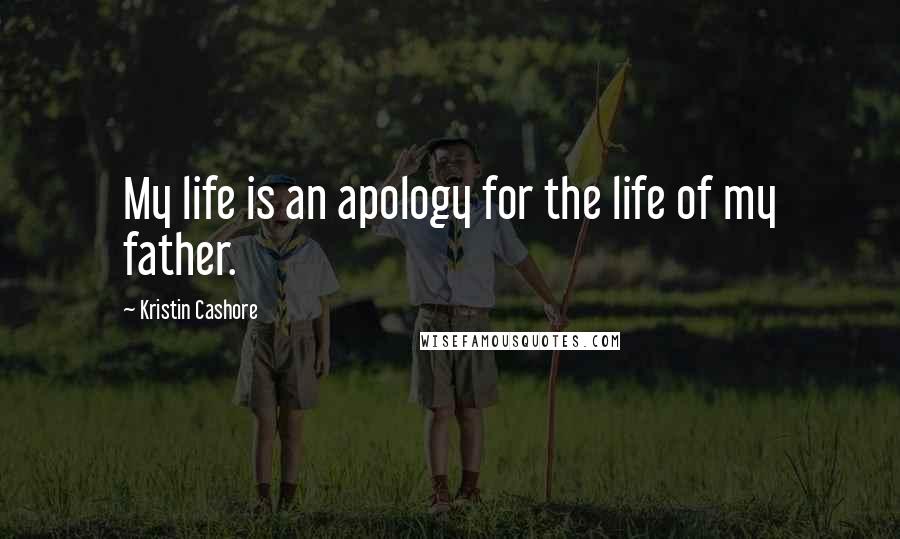 Kristin Cashore Quotes: My life is an apology for the life of my father.