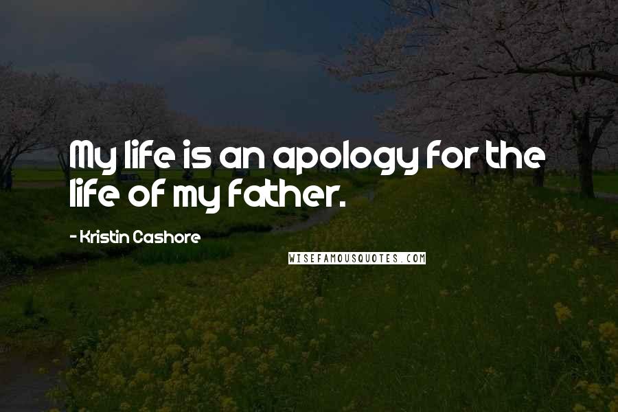 Kristin Cashore Quotes: My life is an apology for the life of my father.