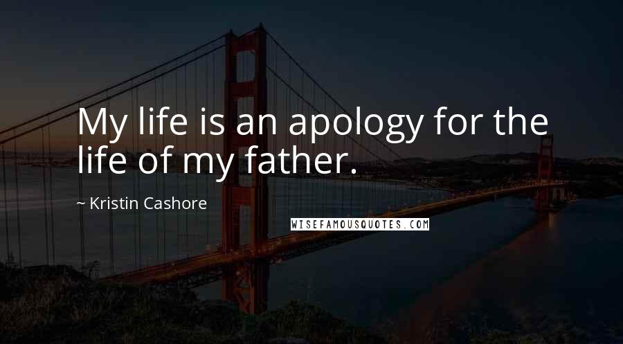 Kristin Cashore Quotes: My life is an apology for the life of my father.