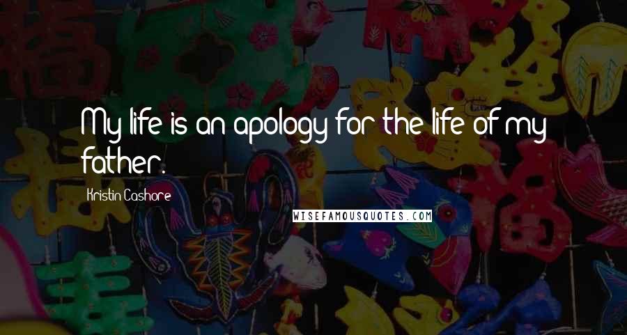 Kristin Cashore Quotes: My life is an apology for the life of my father.