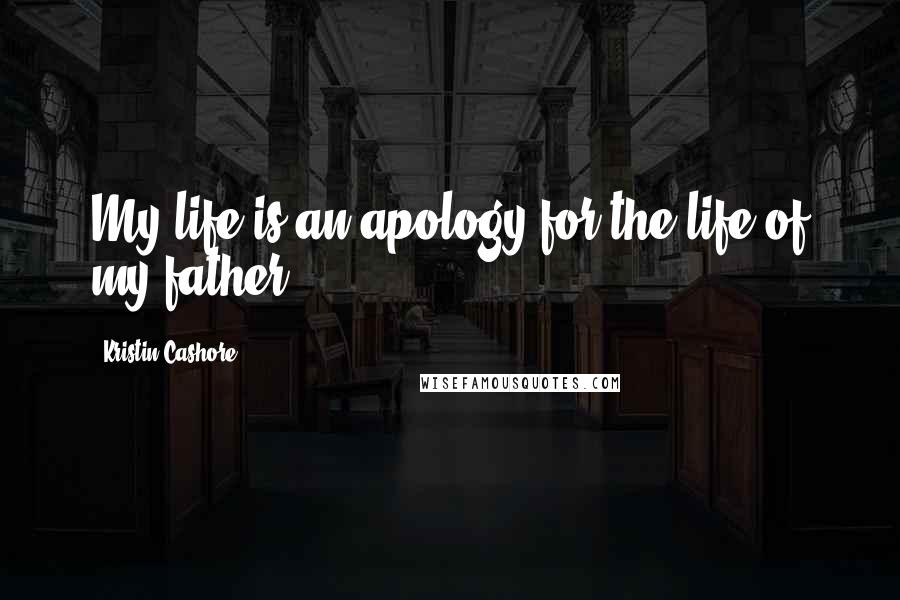 Kristin Cashore Quotes: My life is an apology for the life of my father.