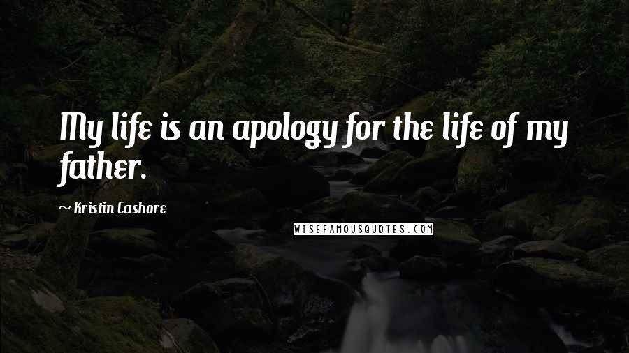 Kristin Cashore Quotes: My life is an apology for the life of my father.