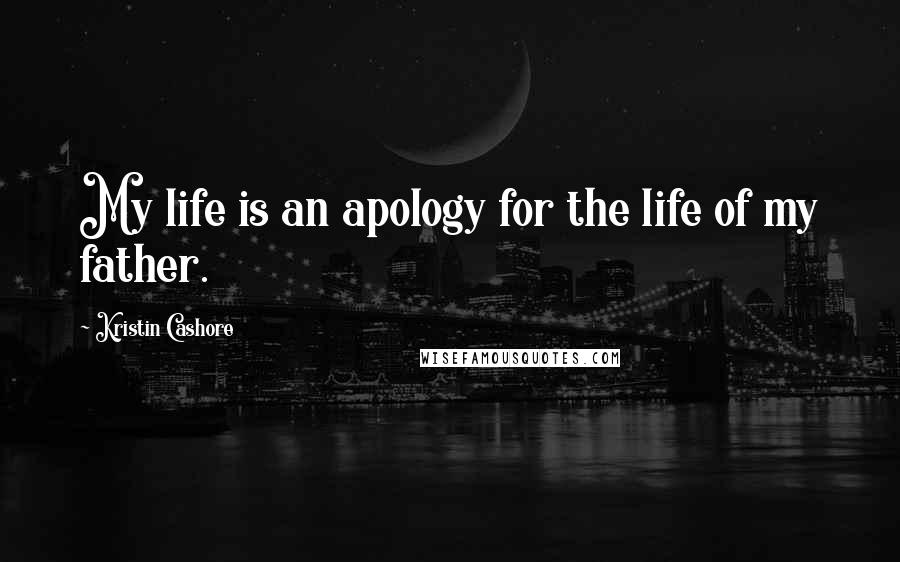 Kristin Cashore Quotes: My life is an apology for the life of my father.