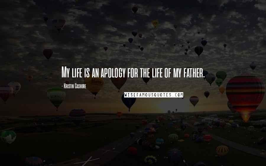 Kristin Cashore Quotes: My life is an apology for the life of my father.