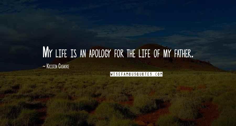 Kristin Cashore Quotes: My life is an apology for the life of my father.