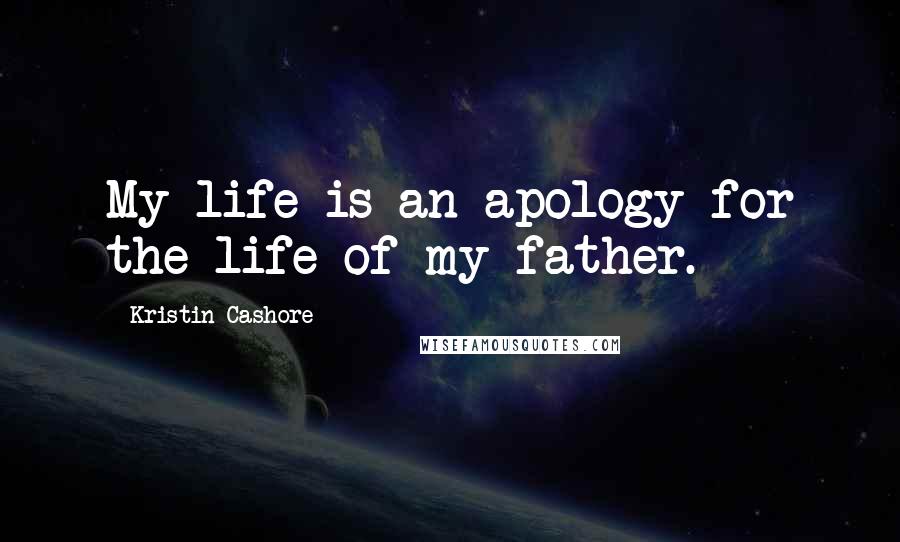 Kristin Cashore Quotes: My life is an apology for the life of my father.