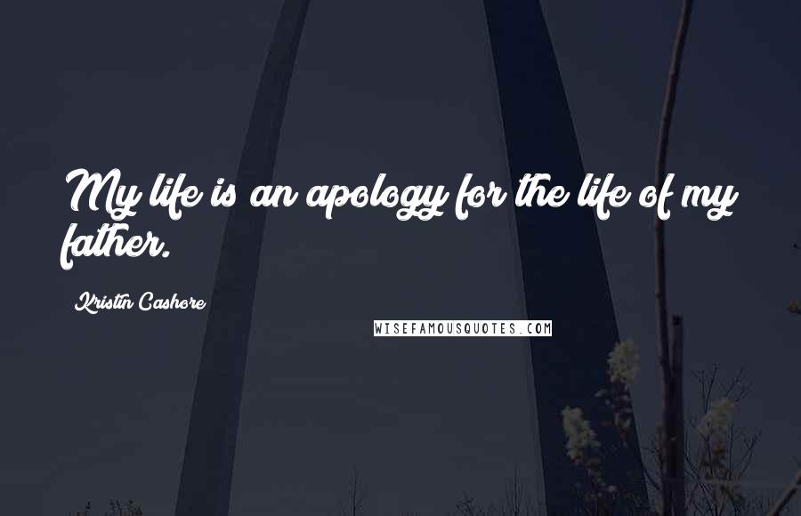 Kristin Cashore Quotes: My life is an apology for the life of my father.