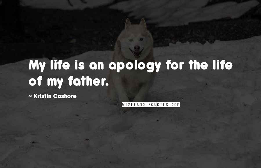 Kristin Cashore Quotes: My life is an apology for the life of my father.