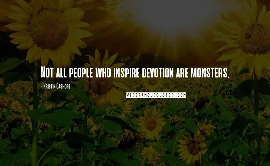 Kristin Cashore Quotes: Not all people who inspire devotion are monsters.