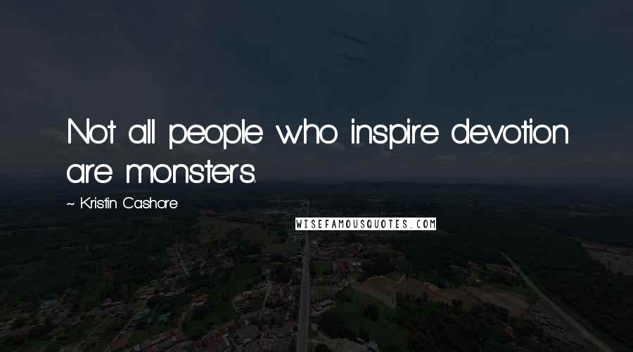 Kristin Cashore Quotes: Not all people who inspire devotion are monsters.