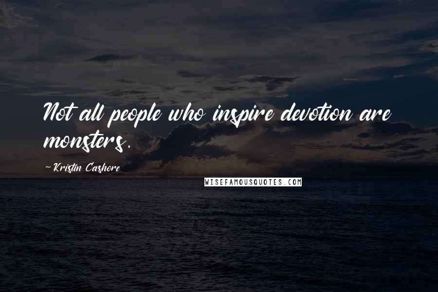 Kristin Cashore Quotes: Not all people who inspire devotion are monsters.