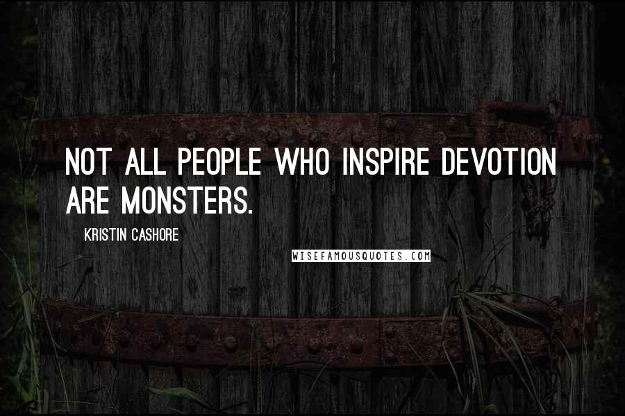 Kristin Cashore Quotes: Not all people who inspire devotion are monsters.