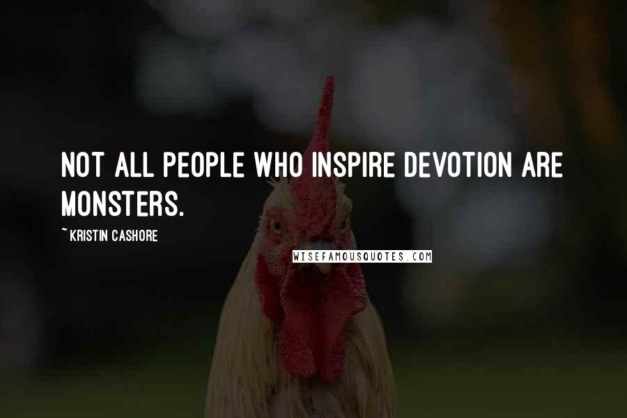 Kristin Cashore Quotes: Not all people who inspire devotion are monsters.