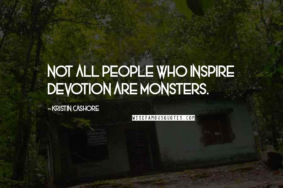 Kristin Cashore Quotes: Not all people who inspire devotion are monsters.