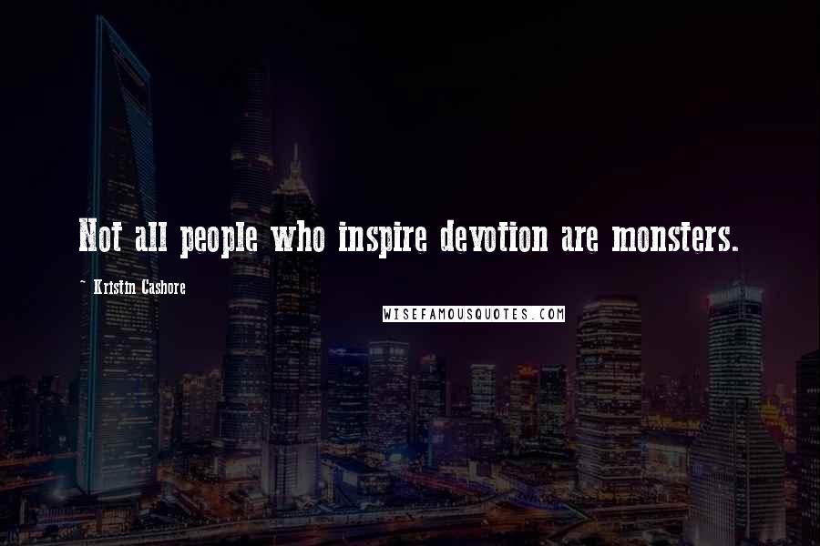 Kristin Cashore Quotes: Not all people who inspire devotion are monsters.