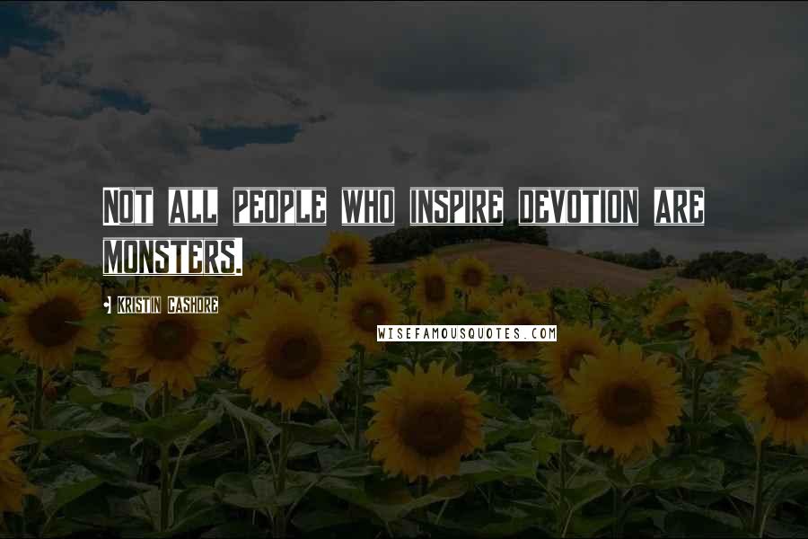 Kristin Cashore Quotes: Not all people who inspire devotion are monsters.