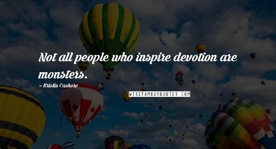 Kristin Cashore Quotes: Not all people who inspire devotion are monsters.